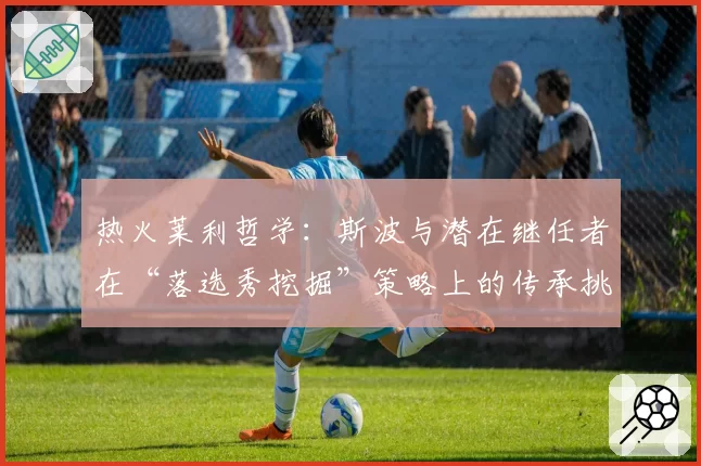 热火莱利哲学：斯波与潜在继任者在“落选秀挖掘”策略上的传承挑战
