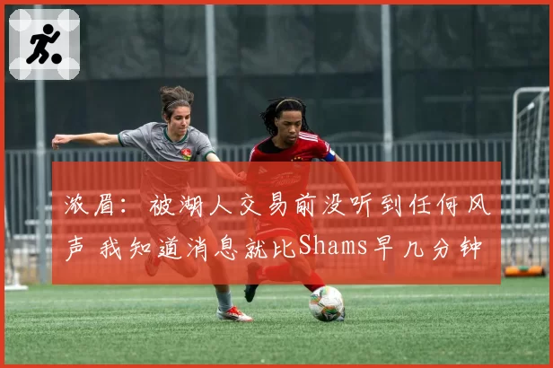 浓眉：被湖人交易前没听到任何风声 我知道消息就比Shams早几分钟