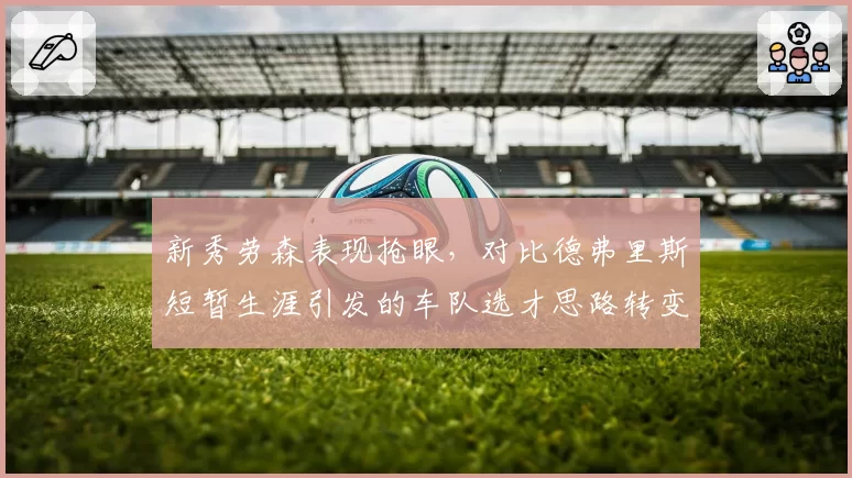 新秀劳森表现抢眼,对比德弗里斯短暂生涯引发的车队选才思路转变