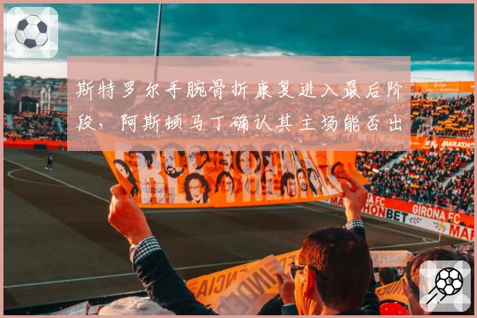 斯特罗尔手腕骨折康复进入最后阶段，阿斯顿马丁确认其主场能否出战？
