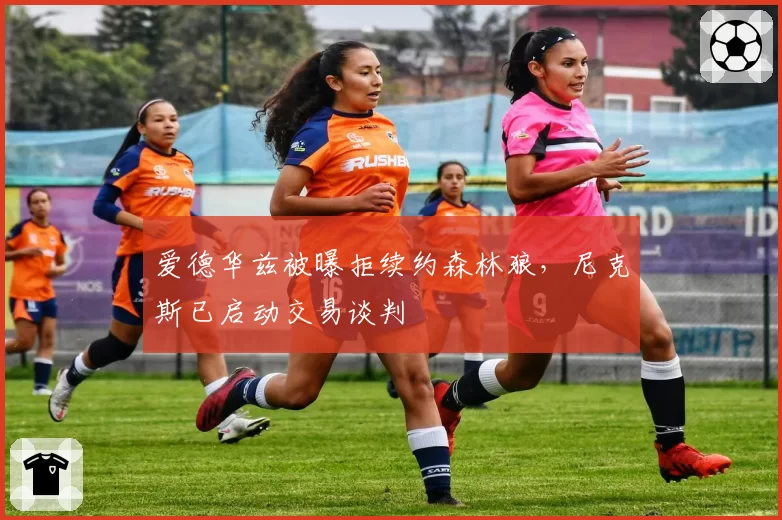 爱德华兹被曝拒续约森林狼，尼克斯已启动交易谈判