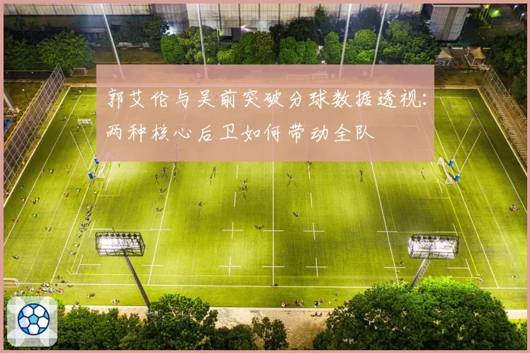 郭艾伦与吴前突破分球数据透视:两种核心后卫如何带动全队