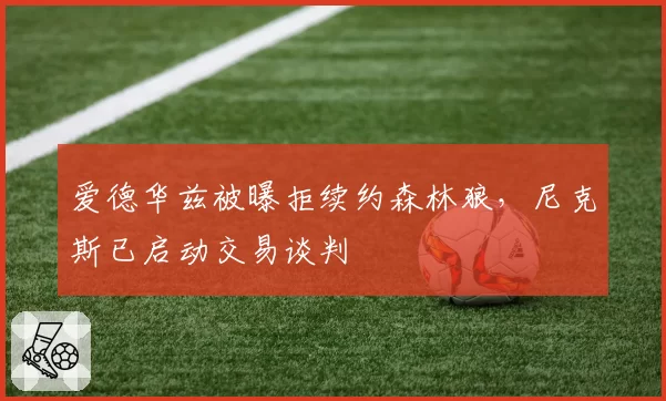 爱德华兹被曝拒续约森林狼，尼克斯已启动交易谈判
