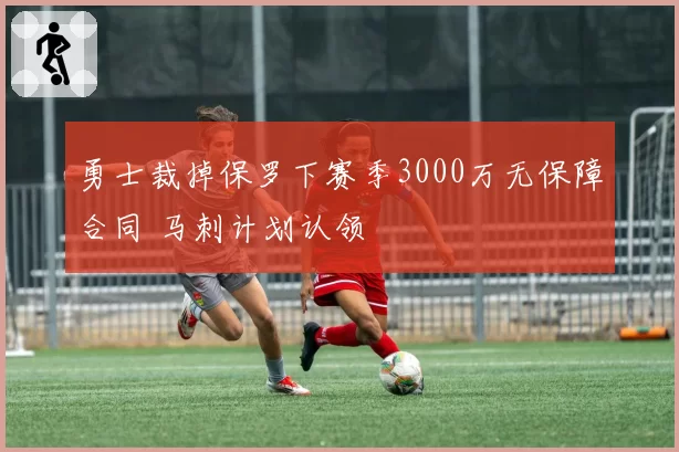 勇士裁掉保罗下赛季3000万无保障合同 马刺计划认领