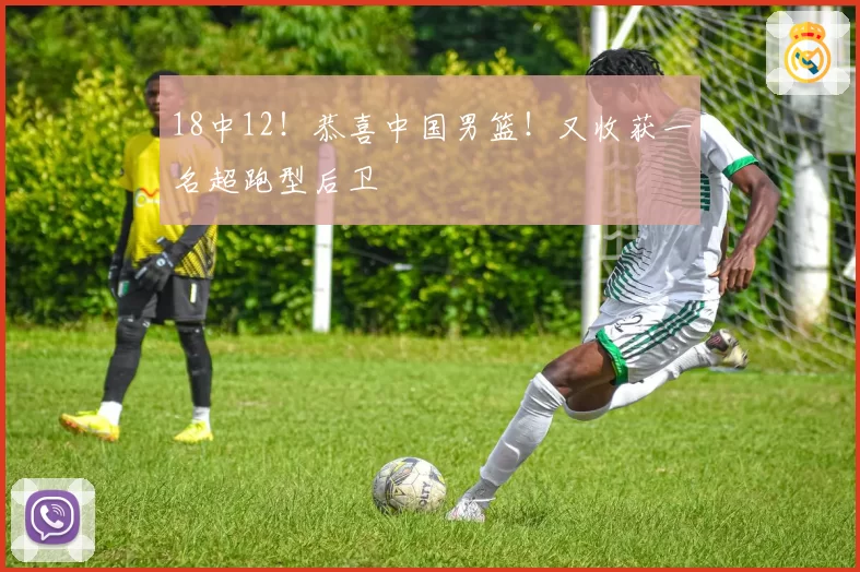 18中12!恭喜中国男篮!又收获一名超跑型后卫