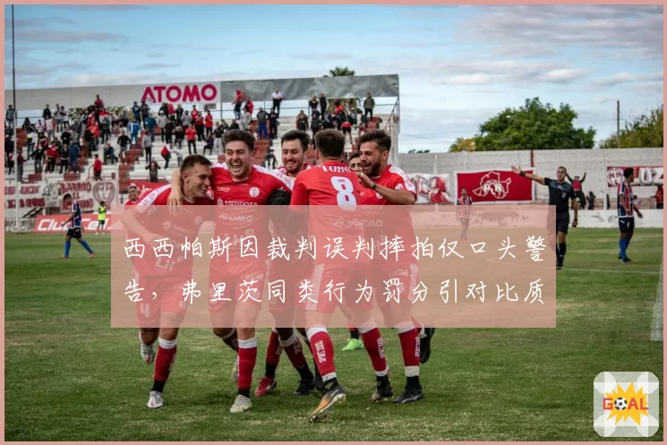 西西帕斯因裁判误判摔拍仅口头警告，弗里茨同类行为罚分引对比质疑