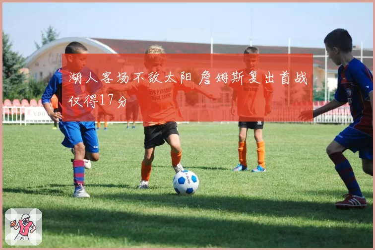 湖人客场不敌太阳 詹姆斯复出首战仅得17分