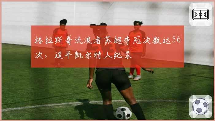 格拉斯哥流浪者苏超夺冠次数达56次，追平凯尔特人纪录