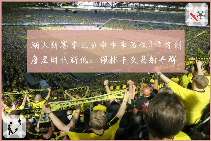 湖人新赛季三分命中率若仅34%将创詹眉时代新低，佩林卡交易射手群迫在眉睫