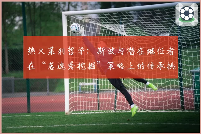 热火莱利哲学:斯波与潜在继任者在“落选秀挖掘”策略上的传承挑战