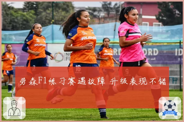 劳森F1练习赛遇故障 升级表现不错