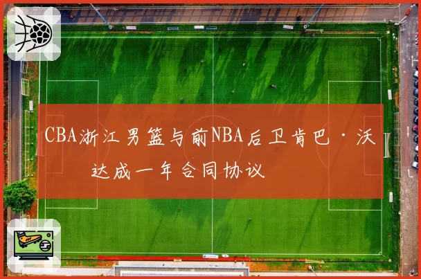 CBA浙江男篮与前NBA后卫肯巴·沃克达成一年合同协议
