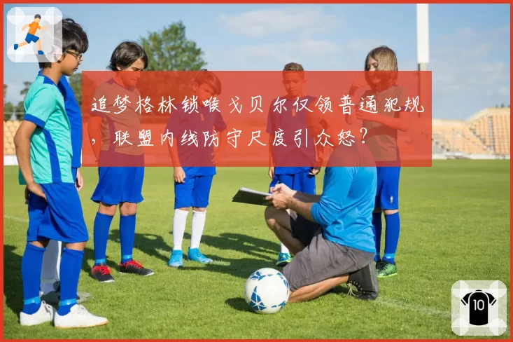 追梦格林锁喉戈贝尔仅领普通犯规,联盟内线防守尺度引众怒?