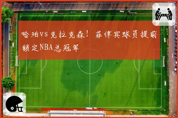 哈珀vs克拉克森！菲律宾球员提前锁定NBA总冠军