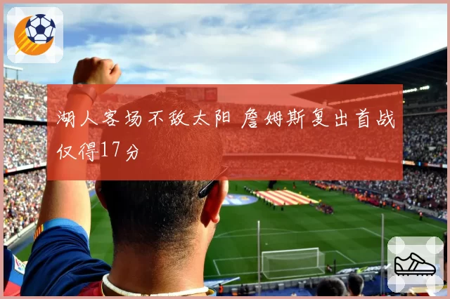湖人客场不敌太阳 詹姆斯复出首战仅得17分