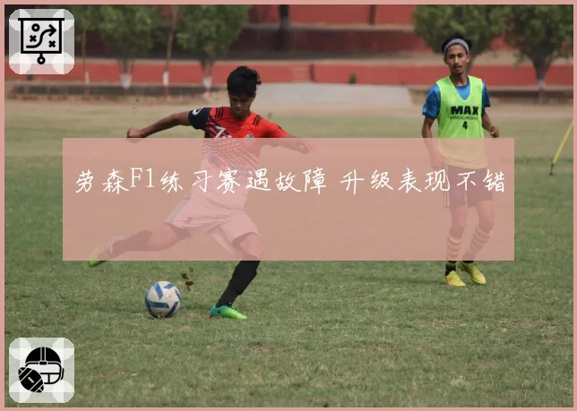 劳森F1练习赛遇故障 升级表现不错